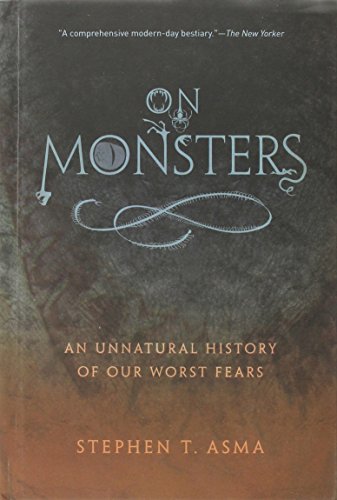 Stephen T. Asma On Monsters An Unnatural History Of Our Worst Fears 