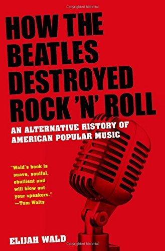 Elijah Wald/How the Beatles Destroyed Rock 'n' Roll@ An Alternative History of American Popular Music