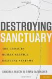 Sandra L. Bloom Destroying Sanctuary The Crisis In Human Service Delivery Systems 