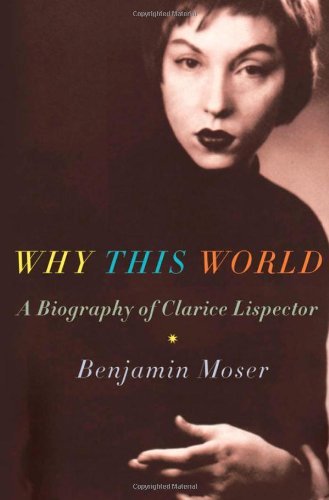 Benjamin Moser/Why This World@ A Biography of Clarice Lispector