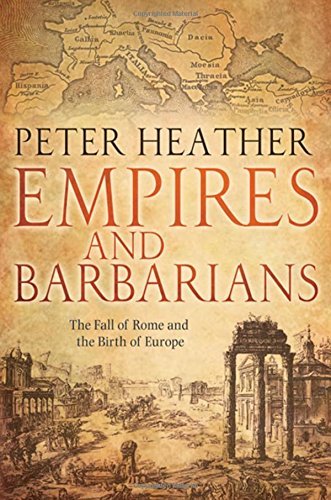 Peter Heather Empires And Barbarians The Fall Of Rome And The Birth Of Europe 