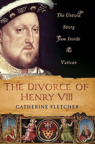 Catherine Fletcher The Divorce Of Henry Viii The Untold Story From Inside The Vatican 