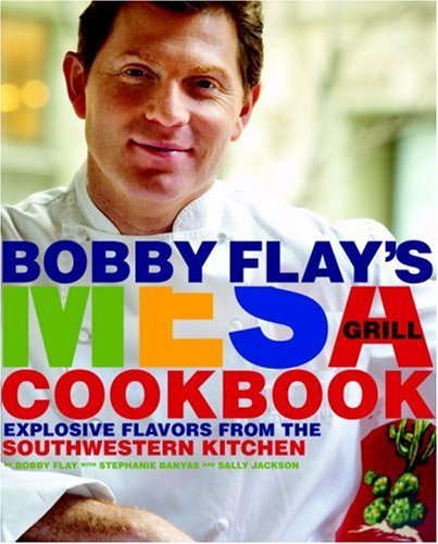 Bobby Flay Bobby Flay's Mesa Grill Cookbook Explosive Flavors From The Southwestern Kitchen 
