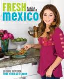 Marcela Valladolid Fresh Mexico 100 Simple Recipes For True Mexican Flavor A Coo 