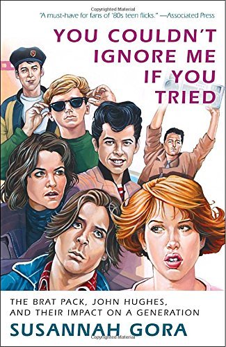 Susannah Gora You Couldn't Ignore Me If You Tried The Brat Pack John Hughes And Their Impact On A 