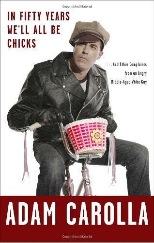 Adam Carolla/In Fifty Years We'Ll All Be Chicks@And Other Complaints From An Angry Middle-Aged Wh