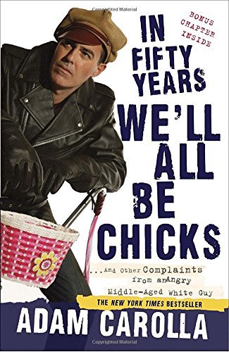 Adam Carolla/In Fifty Years We'll All Be Chicks@ . . . And Other Complaints from an Angry Middle-A