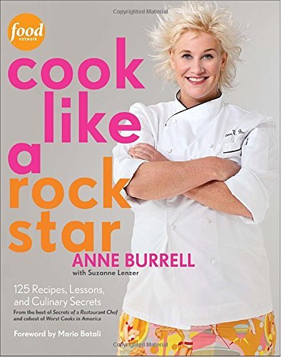 Anne Burrell Cook Like A Rock Star 125 Recipes Lessons And Culinary Secrets 