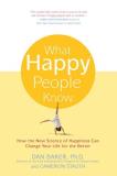 Dan Baker What Happy People Know How The New Science Of Happiness Can Change Your 