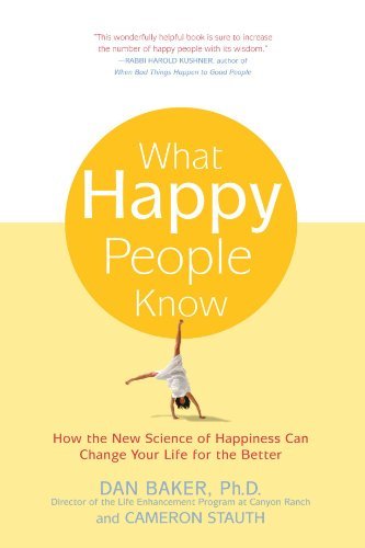 Dan Baker What Happy People Know How The New Science Of Happiness Can Change Your 