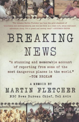 Martin Fletcher/Breaking News@ A Stunning and Memorable Account of Reporting fro