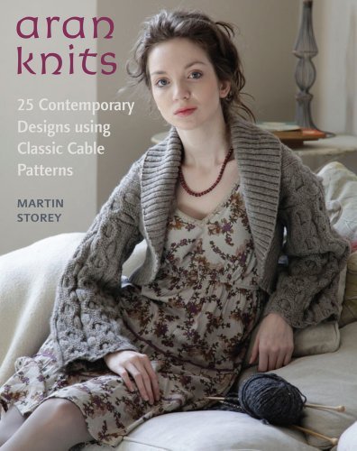 Martin Storey Aran Knits 23 Contemporary Designs Using Classic Cable Patte 