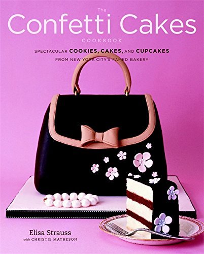 Elisa Strauss/The Confetti Cakes Cookbook@ Spectacular Cookies, Cakes, and Cupcakes from New