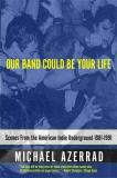 Michael Azerrad Our Band Could Be Your Life Scenes From The American Indie Underground 1981 1 