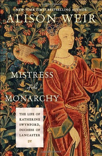 Alison Weir Mistress Of The Monarchy The Life Of Katherine Swynford Duchess Of Lancas 
