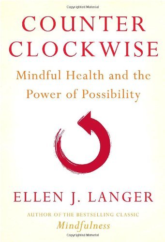 Ellen J. Langer Counter Clockwise Mindful Health And The Power Of Possibility 