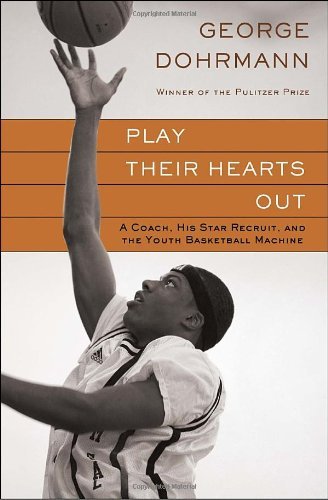 George Dohrmann/Play Their Hearts Out@ A Coach, His Star Recruit, and the Youth Basketba