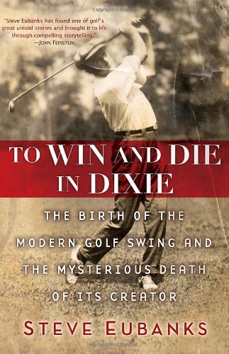 Steve Eubanks To Win And Die In Dixie The Birth Of The Modern Golf Swing And The Myster 