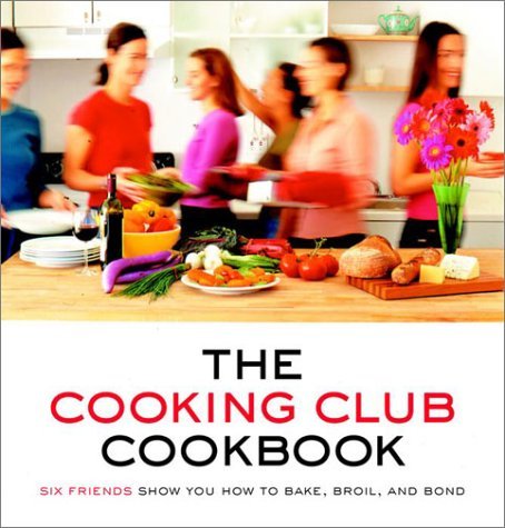 Cooking Club The Cooking Club Cookbook Six Friends Show You How To Bake Broil And Bond 