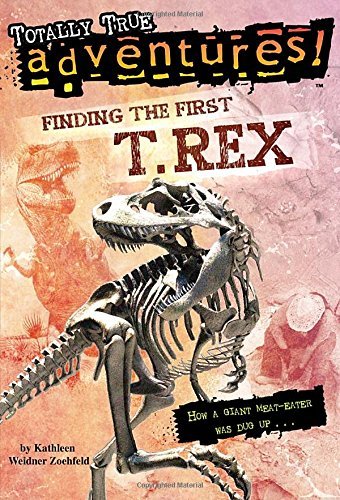 Kathleen Weidner Zoehfeld/Finding the First T. Rex (Totally True Adventures)@ How a Giant Meat-Eater Was Dug Up...