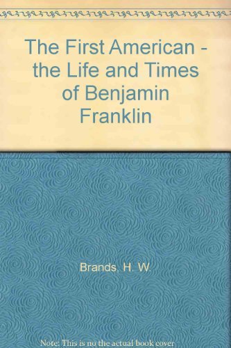 H. W. Brands/The First American@ The Life and Times of Benjamin Franklin