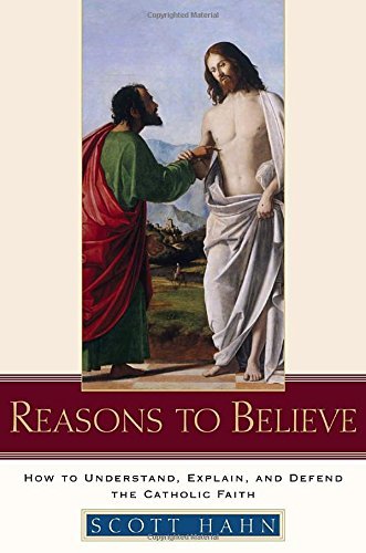 Scott Hahn Reasons To Believe How To Understand Explain And Defend The Cathol 