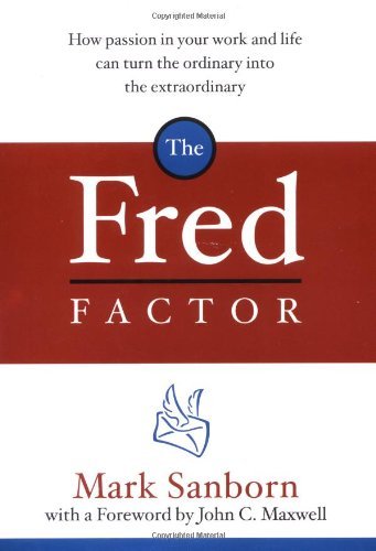 Mark Sanborn/The Fred Factor@ How Passion in Your Work and Life Can Turn the Or