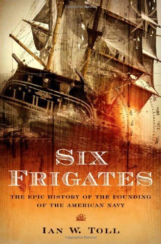 Ian W. Toll Six Frigates The Epic History Of The Founding Of The U. S. Nav 