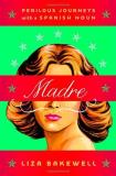 Liza Bakewell Madre Perilous Journeys With A Spanish Noun 