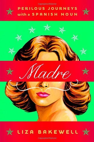 Liza Bakewell Madre Perilous Journeys With A Spanish Noun 