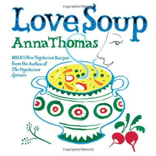 Anna Thomas Love Soup 160 All New Vegetarian Recipes From The Author Of 