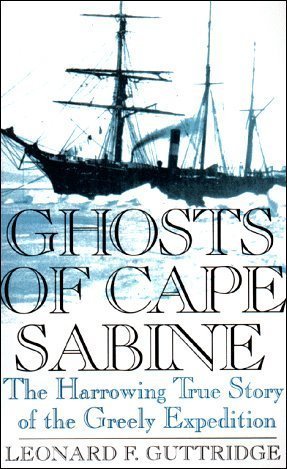Leonard F. Guttridge Ghosts Of Cape Sabine Harrowing True Story Of The Greely Expedition 