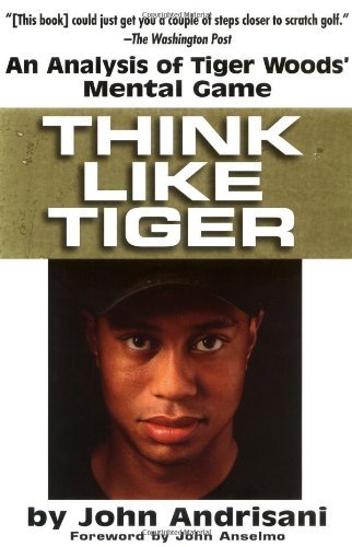 John Andrisani/Think Like Tiger@ An Analysis of Tiger Woods' Mental Game