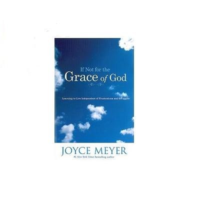 Joyce Meyer If Not For The Grace Of God Learning To Live Independent Of Frustrations And 