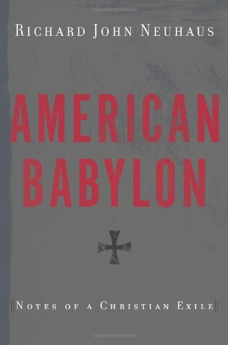 Richard John Neuhaus American Babylon Notes Of A Christian Exile 