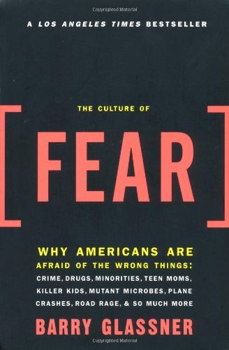 barry Glassner/The Culture Of Fear: Why Americans Are Afraid Of T