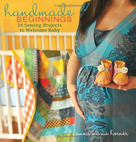 Anna Maria Horner Handmade Beginnings 24 Sewing Projects To Welcome Baby [with Pattern( 