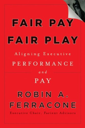 Robin A. Ferracone/Fair Pay, Fair Play@ Aligning Executive Performance and Pay