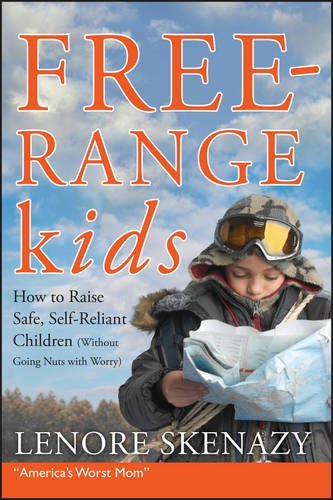 Lenore Skenazy/Free-Range Kids, How to Raise Safe, Self-Reliant C