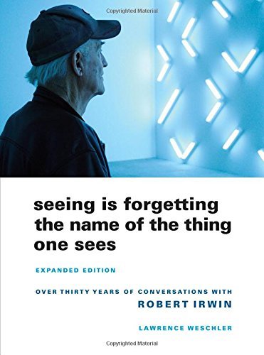Lawrence Weschler/Seeing Is Forgetting the Name of the Thing One See@ Over Thirty Years of Conversations with Robert Ir@Expanded