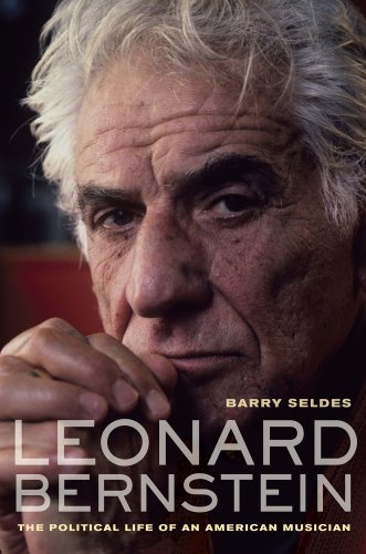 Barry Seldes Leonard Bernstein The Political Life Of An American Musician 