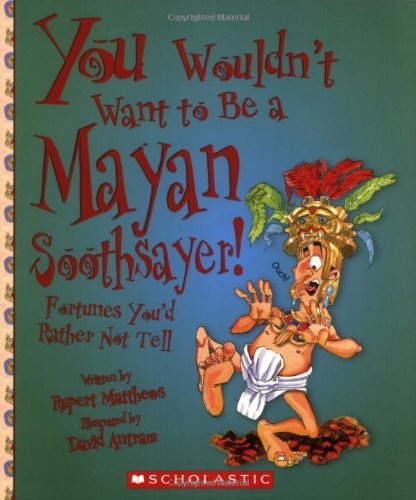 Rupert Matthews You Wouldn't Want To Be A Mayan Soothsayer! Fortunes You'd Rather Not Tell 