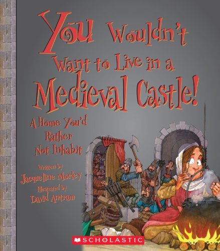 Jacqueline Morley You Wouldn't Want To Live In A Medieval Castle! A Home You'd Rather Not Inhabit 