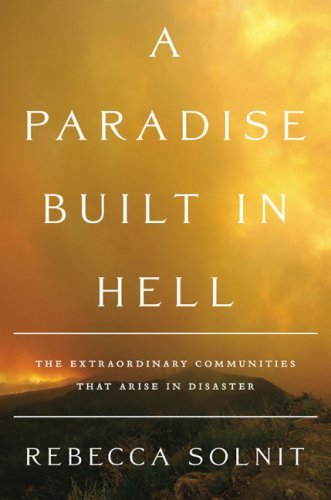 Rebecca Solnit A Paradise Built In Hell The Extraordinary Communities That Arise In Disas 