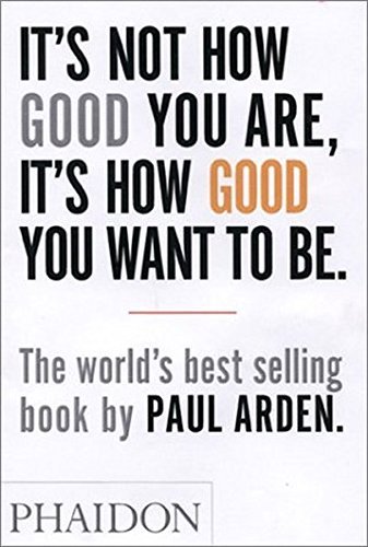 Paul Arden/It's Not How Good You Are, It's How Good You Want