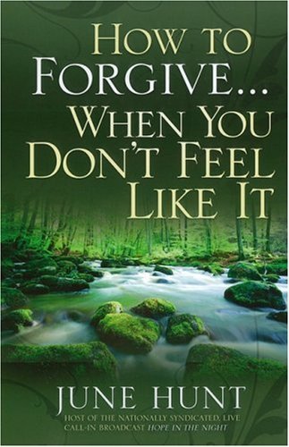 June Hunt How To Forgive...When You Don't Feel Like It 