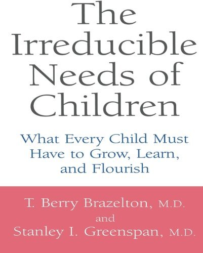 T. Berry Brazelton/The Irreducible Needs of Children@ What Every Child Must Have to Grow, Learn, and Fl@Revised
