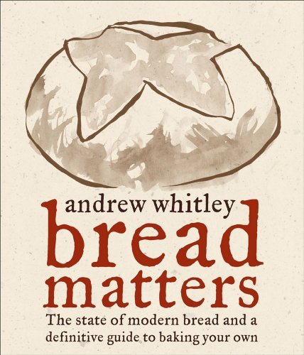 Andrew Whitley Bread Matters The State Of Modern Bread And A Definitive Guide 