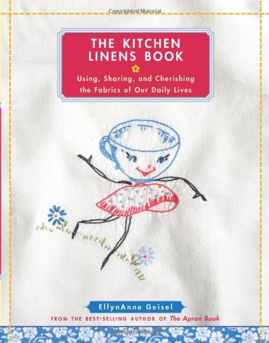 Ellynanne Geisel The Kitchen Linens Book Using Sharing And Cherishing The Fabrics Of Our 