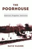 David Wagner The Poorhouse America's Forgotten Institution 